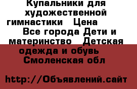 Купальники для художественной гимнастики › Цена ­ 4 000 - Все города Дети и материнство » Детская одежда и обувь   . Смоленская обл.